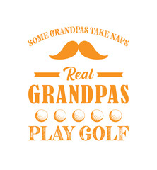 Some grandpas take naps, real grandpas play golf. Golf t shirt design. Sports vector quote. Design for t shirt, typography, print, poster, banner, gift card, label sticker, flyer, mug design etc. Eps