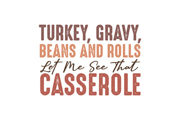 Turkey, Gravy, Beans and roll  let me see that casserole Thanksgiving  Quote Typography  t shirt design