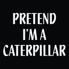 Pretend I'm A Caterpillar T-shirt Costume Gift Party Funny Halloween