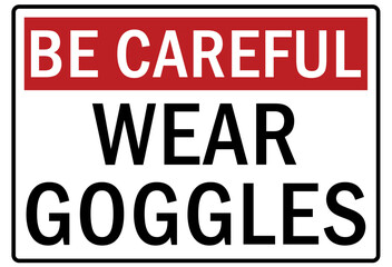 Be careful warning sign and labels wear goggle