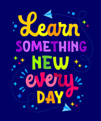 Fototapeta premium Learn something new every day, inspirational typography illustration in vivid colors.&nbsp;Bright, isolated vector lettering quote design.&nbsp;School, preschool, teachers day creative concept for any purposes