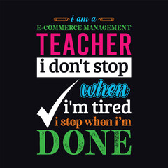 I am an E Commerce Management Teacher i don’t stop when i am tired i stop when i am done. Teacher t shirt design. Vector Illustration quote. Business studies background template for t shirt, print