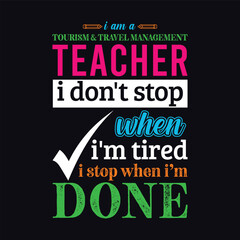 Fototapeta premium I am a Tourism and Travel Management Teacher i don’t stop when i am tired i stop when i am done. Teacher t shirt design. Vector Illustration quote. Business studies background template for t shirt