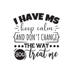 I Have Ms Keep Calm and Don't Change The Way You Treat Me Vector Design on White Background