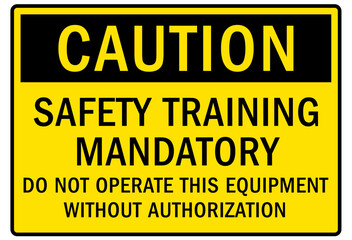 Do not operate machinery warning sign and labels safety training mandatory. Do not operate this equipment without authorization