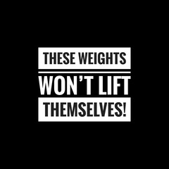 these weights won’t lift themselvesr simple typography with black background