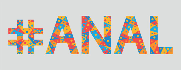 #ANAL. Mosaic isolated text. Letters from pieces of triangles, polygons and bubbles. Adult Hashtag ANAL for print, clothing, t-shirt, poster, banner, flyer.