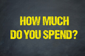 How much do you spend?	