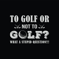  To Golf or Not To Golf. What a Stupid Question. Golf t shirt design. Sports vector quote. Design for t shirt, typography, print, poster, banner, gift card, label sticker, flyer, mug design etc. Eps