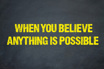 When you believe, anything Is possible	