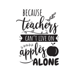 Because Teachers Can't Live On Apples Alone Vector Design on White Background
