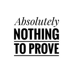 ''Absolutely nothing to prove'' Quote Illustration