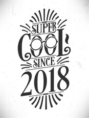 Super Cool since 2018. Born in 2018 Typography Birthday Lettering Design.