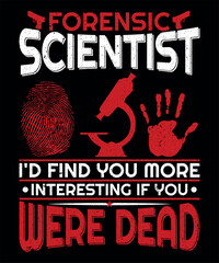 Forensic scientist I'd find you more interesting  if you were dead