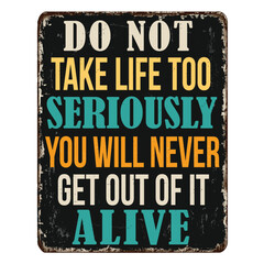 Do not take life too seriously. You will never get out of it alive vintage rusty metal sign