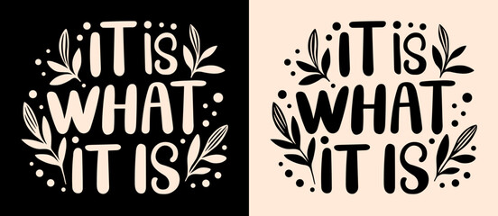 It is what it is lettering. Cute floral inspirational quotes for printable products. Minimalist vector text about acceptance, resilience, moving on and cultivating inner peace. - obrazy, fototapety, plakaty