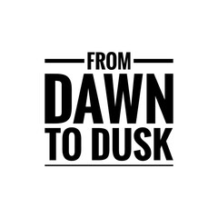 ''From dawn to dusk'' Quote Illustration
