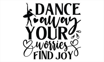 Dance Away Your Worries Find Joy - Dancing T shirt Design, Handmade calligraphy vector illustration, Typography Vector for poster, banner, flyer and mug.