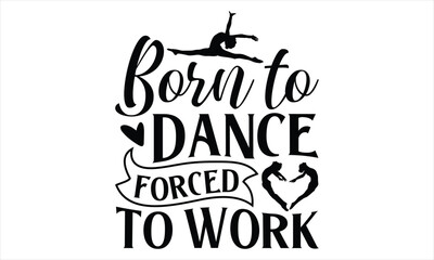 Born To Dance Forced To Work - Dancing T shirt Design, Handmade calligraphy vector illustration, used for poster, simple, lettering  For stickers, mugs, etc.