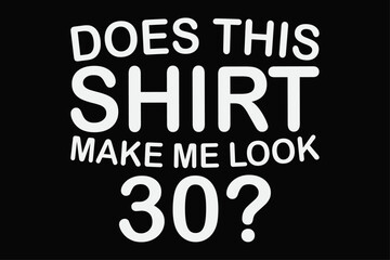 Does This Shirt make Me Look 30 Funny Birthday T-Shirt Design