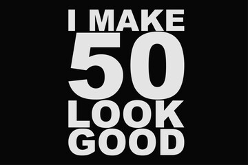 I make 50 look Good Funny Birthday T-Shirt Design