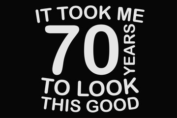 It Took Me 70 Years To Look This Good Funny Birthday T-Shirt Design