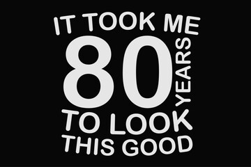 It Took Me 80 Years To Look This Good Funny Birthday T-Shirt Design