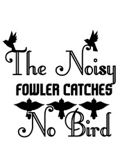 The noisy fowler catches no bird
