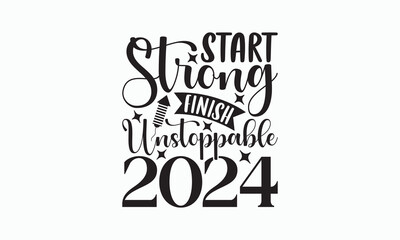 Start Strong Finish Unstoppable 2024 - Happy New Year SVG Design, Hand drawn lettering phrase isolated on white background, Vector EPS Editable Files, For stickers, Templet, mugs, For Cutting Machine.