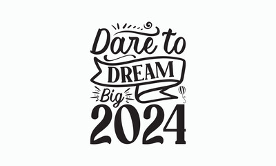 Dare To Dream Big 2024 - Happy New Year T-shirt SVG Design, Hand drawn lettering phrase isolated on white background, Vector EPS Editable Files, Illustration for prints on bags, posters and cards.