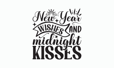 New Year Wishes And Midnight Kisses - Happy New Year T-shirt Design, Handmade calligraphy vector illustration, Isolated on white background, Vector EPS Editable Files, For prints on bags, posters.