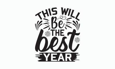 This Will Be The Best Year - Happy New Year T-shirt SVG Design, Hand drawn lettering phrase isolated on white background, Vector EPS Editable Files, Illustration for prints on bags, posters and cards.