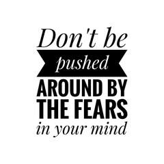 ''Don't be pushed around by your fears'' Quote Illustration