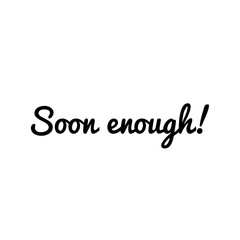 ''Soon enough'' Quote Illustration