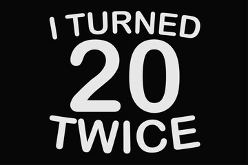 I Turned 20 Twice Funny 40th Birthday T-Shirt Design