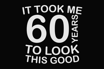 It took me 60 Years To Look This Good Funny 60th Birthday  T-Shirt Design