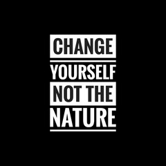 change yourself not the nature simple typography with black background