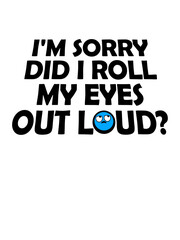 Obraz premium I'm Sorry Did I Roll My Eyes Out Loud Funny Sarcastic Humor