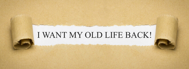 I want my old life back!