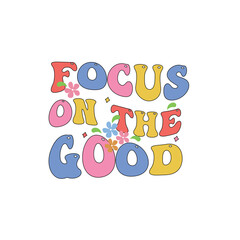 Cartoon groovy colorful phrase focus on the good. 