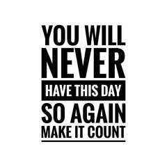 ''You will never have this day, so make it count'' Motivational Lettering