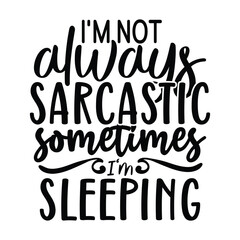 I'm not always sarcastic sometimes I'm sleeping 