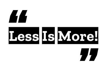 Less is More quote design in black & white color inside quotation marks. Used for concepts like minimalism lifestyle, simplicity, carefree and happiness. Can be used also as a printable design.