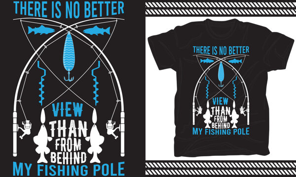 There is no better view than from behind my fishing pole T-Shirt Design