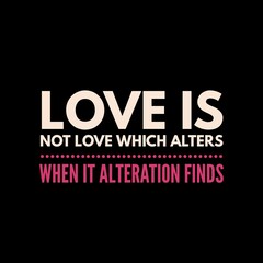 Love is not love which alters when it alteration finds motivational quotes for motivation, inspiration, success, love, successful life, and t-shirt design.