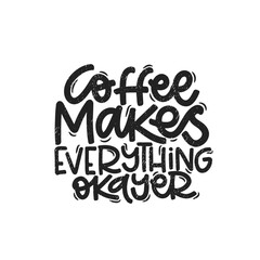 Vector handdrawn illustration. Lettering phrases Coffee makes everything okayer. Idea for poster, postcard.  Inspirational quote. 