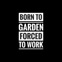 born to garden forced to work simple typography with black background