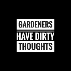 gardeners have dirty thoughts simple typography with black background