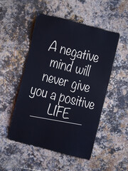 Motivational and inspirational wording. A Negative Mind Will Never Give You A Positive LIFE written...