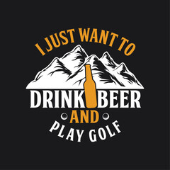 I just want to drink beer and play golf. Beer quote typography t-shirt design